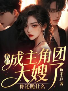 我都成主角团大嫂了，你还跪什么叶容周云谏大结局小说全章节阅读