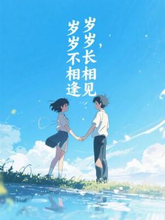 抖音小说岁岁长相见，岁岁不相逢主角江思源傅舒妍全文小说免费阅读
