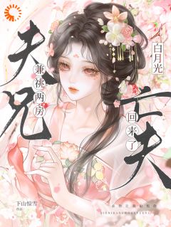 夫兄兼祧两房，白月光亡夫回来了小说(完结版)-岑知雪谢无虞在线阅读