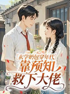 玄学奶包穿年代，靠预知救下大佬精彩章节-玄学奶包穿年代，靠预知救下大佬免费阅读全文-二筒文学网