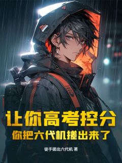苏诚江晚舟全集小说_让你高考控分，你把六代机搓出来了？完结版阅读