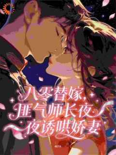 八零替嫁，匪气师长夜夜诱哄娇妻小说全集(云雾路淮风)无弹窗广告阅读