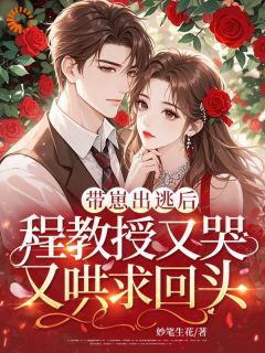 主角是程隽温怡的小说带崽出逃后，程教授又哭又哄求回头最完整版热门连载