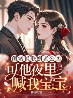 闺蜜说联姻老公凶，可他夜里喊我宝宝姜枝意商时勗-小说未删减阅读