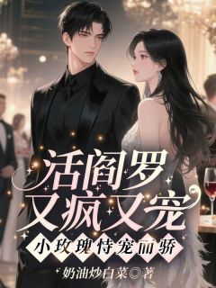 强烈推荐活阎罗又疯又宠，小玫瑰恃宠而骄夏娇娇谢羁在线阅读-二筒文学网