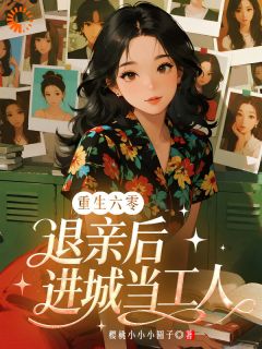 完整版重生六零：退亲后，进城当工人顷慕颜顷小弟小说免费在线阅读