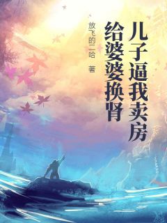 林浩林国栋友友小说全文免费阅读儿子逼我卖房给婆婆换肾全文免费阅读-二筒文学网