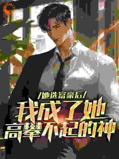 独家她选富豪后，我成了她高攀不起的神全本大结局小说阅读