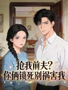 无弹窗小说抢我前夫？你俩锁死别祸害我 作者霍澜山