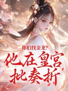 龙旭龙清清全章节阅读-你们找金龙？他在皇宫批奏折全文分享阅读