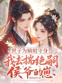 世子为嫡姐守身？我去揣绝嗣侯爷的崽(云青萧逐星)最新章节