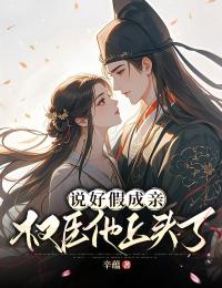 书荒必备说好假成亲，权臣他上头了全文章节阅读