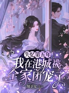 【抖音热推】宋知微陆轻野全文在线阅读-失忆第五年，我在港城被全家团宠了全章节目录