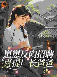 知乎小说崽崽反向招聘，喜提厂长爸爸主角是汐汐沈迎夏秦景越全文阅读