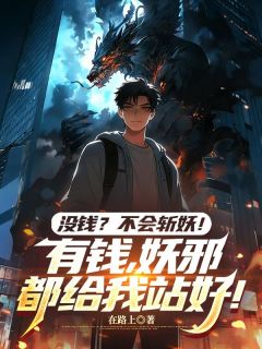 （好书推荐）没钱？不会斩妖！有钱，妖邪都给我站好！小说最新章节小说全文阅读