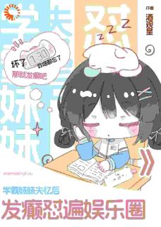 热门推荐学霸妹妹失忆后，发癫怼遍娱乐圈by酒观星小说正版在线-二筒文学网