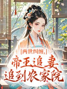 两世纠缠，帝王追妻追到农家院无弹窗在线阅读
