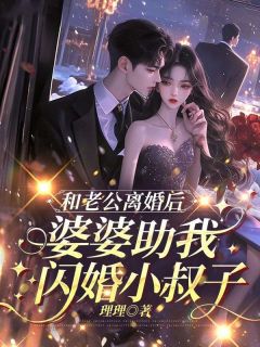 抖音和老公离婚后，婆婆助我闪婚小叔子by理理在线阅读