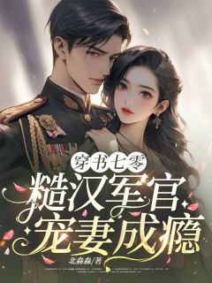 热门推荐穿书七零，糙汉军官宠妻成瘾by北淼淼小说正版在线