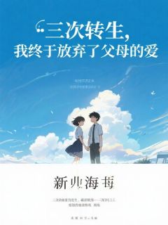 主角是沈念念沈媛媛的三次转生，我终于放弃了父母的爱抖音热门小说