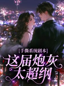 手撕系统剧本，这届炮灰太超纲大结局阅读 谢朝曦谢嘉阳小说在线章节