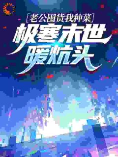 【新书】老公囤货我种菜，极寒末世暖炕头主角林晓南周承志全文全章节小说阅读