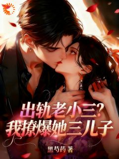 黑芍药的小说出轨老小三？我撩爆她三儿子全文阅读