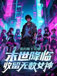最完整版末世降临，收留无数女神热门连载小说