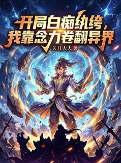 开局白痴纨绔，我靠念力卷翻异界楚非常赵艳丽-关耳大大小说