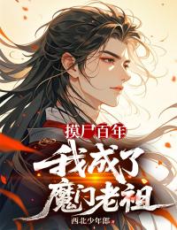 抖音小说摸尸百年，我成了魔门老祖叶峰白素素全文txt