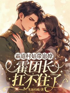 (独家)霸道村姑带崽撩，霍团长扛不住了乔安霍纪云小说