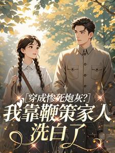 穿成惨死炮灰？我靠鞭策家人洗白了知乎后续免费试读