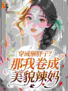 （全本）穿成懒胖子？那我卷成美貌辣妈主角沈枝意宋振华全文目录畅读