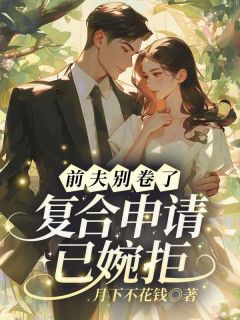 前夫别卷了，复合申请已婉拒！免费章节前夫别卷了，复合申请已婉拒！点我搜索全章节小说