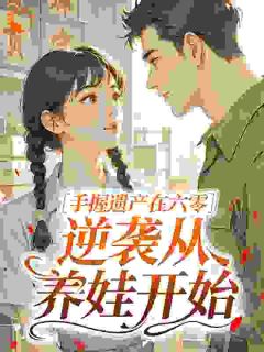 草木栖最新小说手握遗产在六零，逆袭从养娃开始周晴周木在线试读