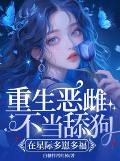 全章节小说重生恶雌不当舔狗，在星际多崽多福白糖拌西红柿最新阅读