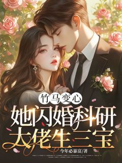 竹马变心？她闪婚科研大佬生三宝精彩小说-竹马变心？她闪婚科研大佬生三宝目录阅读