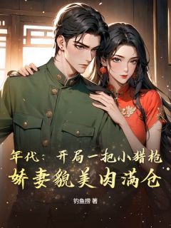 年代：开局一把小猎枪，娇妻貌美肉满仓李寻秀秀小说_年代：开局一把小猎枪，娇妻貌美肉满仓完结版阅读