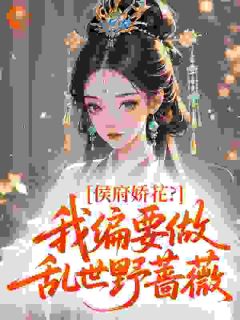 侯府娇花？我偏要做乱世野蔷薇小说全集(姜满陆震)无弹窗广告阅读