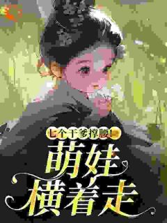 良心推荐七个干爹撑腰！萌娃横着走小说试读