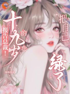 报告总裁！十九岁的您把自己绿了无弹窗在线阅读