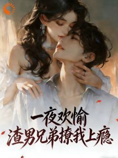 精彩小说沈知欢傅景洲顾清寒一夜欢愉，渣男兄弟撩我上瘾全文目录畅读