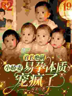 首长绝嗣，小娇妻易孕体质宠疯了小说百度云完整章节列表免费阅读