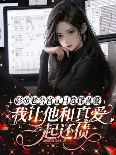 苏晚意陆衍舟全章节阅读-影帝老公官宣日选择真爱，我让他和真爱一起还债全文分享阅读