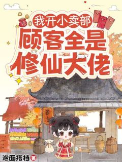 (抖音)我开小卖部，顾客全是修仙大佬 主角苏浅浅叶无涯