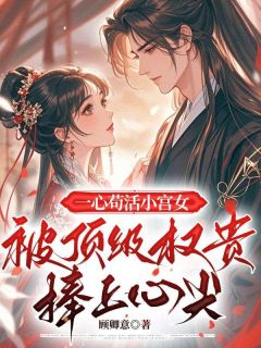 【抖音】一心苟活小宫女，被顶级权贵捧上心尖全文阅读