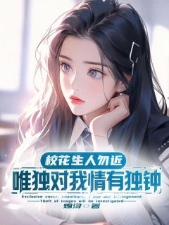 校花生人勿近，唯独对我情有独钟免费小说作者烟浔全文阅读