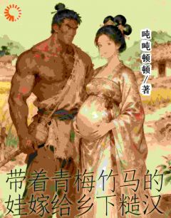 【带着青梅竹马的娃嫁给乡下糙汉】小说在线阅读-带着青梅竹马的娃嫁给乡下糙汉免费版目录阅读全文