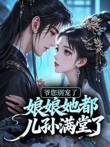 最完整版爷您别宠了，娘娘她都儿孙满堂了热门连载小说-二筒文学网