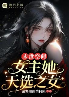 末世空间：女主她天选之女精彩小说-末世空间：女主她天选之女目录阅读